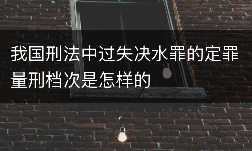 我国刑法中过失决水罪的定罪量刑档次是怎样的