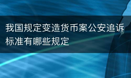 我国规定变造货币案公安追诉标准有哪些规定