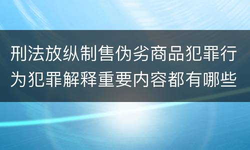 刑法放纵制售伪劣商品犯罪行为犯罪解释重要内容都有哪些