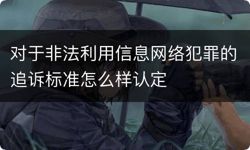 对于非法利用信息网络犯罪的追诉标准怎么样认定
