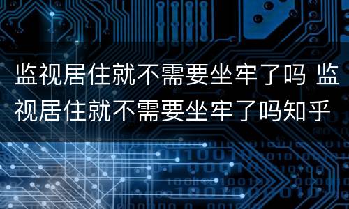 监视居住就不需要坐牢了吗 监视居住就不需要坐牢了吗知乎