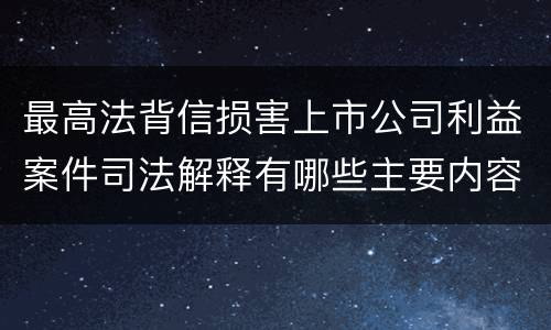 最高法背信损害上市公司利益案件司法解释有哪些主要内容