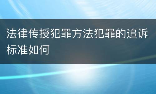 法律传授犯罪方法犯罪的追诉标准如何