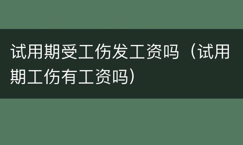 试用期受工伤发工资吗（试用期工伤有工资吗）