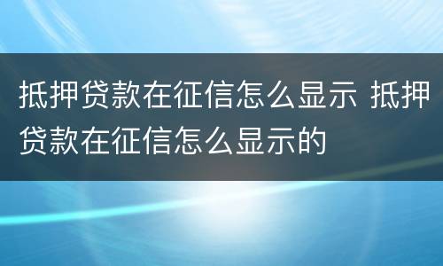 抵押贷款在征信怎么显示 抵押贷款在征信怎么显示的