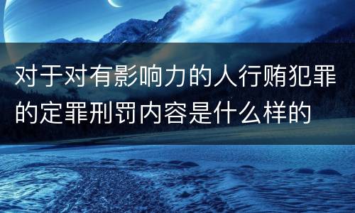 对于对有影响力的人行贿犯罪的定罪刑罚内容是什么样的
