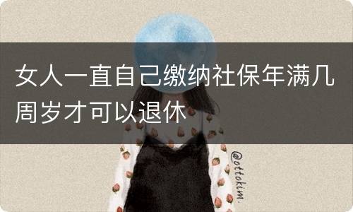 女人一直自己缴纳社保年满几周岁才可以退休