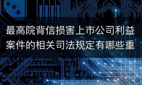 最高院背信损害上市公司利益案件的相关司法规定有哪些重要内容