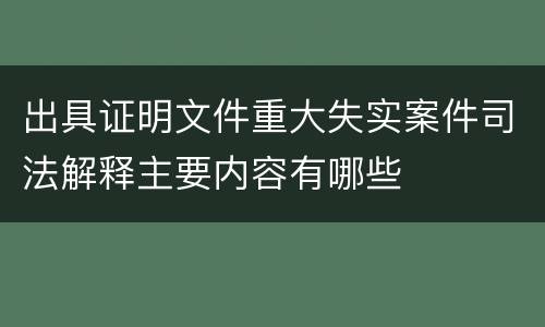 出具证明文件重大失实案件司法解释主要内容有哪些