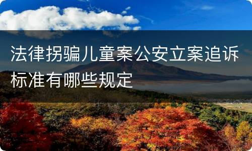 法律拐骗儿童案公安立案追诉标准有哪些规定