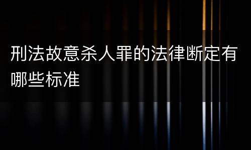 刑法故意杀人罪的法律断定有哪些标准