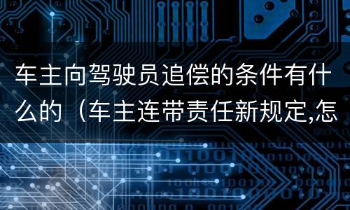 车主向驾驶员追偿的条件有什么的（车主连带责任新规定,怎么向驾驶员追偿）