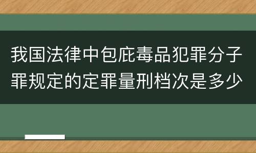 我国法律中包庇毒品犯罪分子罪规定的定罪量刑档次是多少