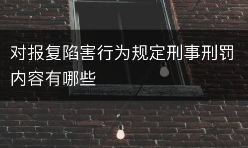 对报复陷害行为规定刑事刑罚内容有哪些