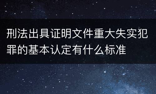 刑法出具证明文件重大失实犯罪的基本认定有什么标准