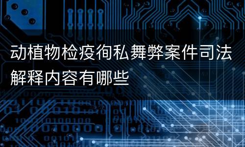 动植物检疫徇私舞弊案件司法解释内容有哪些
