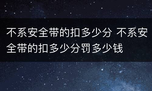不系安全带的扣多少分 不系安全带的扣多少分罚多少钱