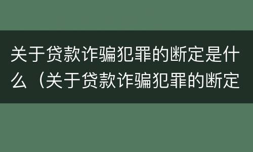 关于贷款诈骗犯罪的断定是什么（关于贷款诈骗犯罪的断定是什么标准）