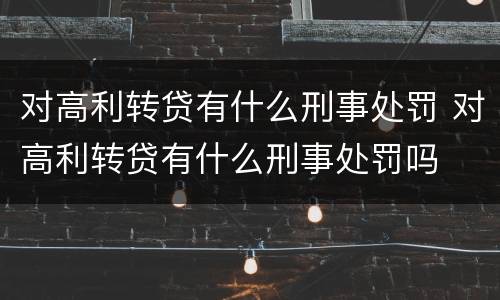 对高利转贷有什么刑事处罚 对高利转贷有什么刑事处罚吗
