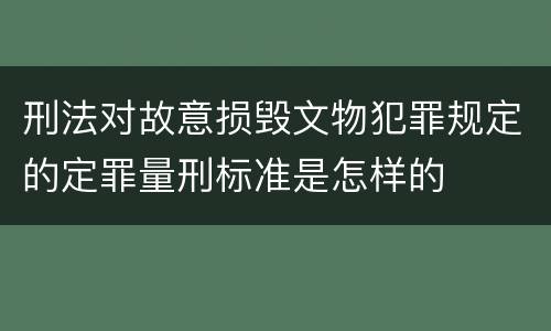 刑法对故意损毁文物犯罪规定的定罪量刑标准是怎样的