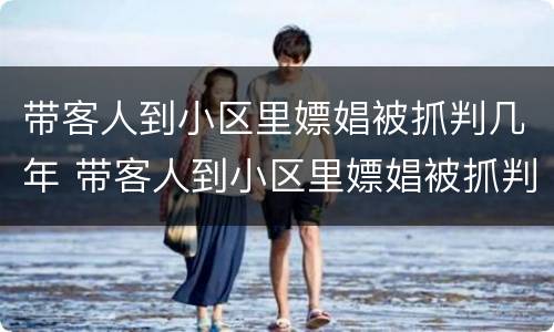 带客人到小区里嫖娼被抓判几年 带客人到小区里嫖娼被抓判几年徒刑