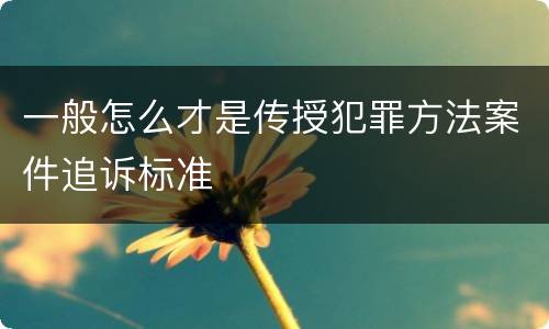 一般怎么才是传授犯罪方法案件追诉标准