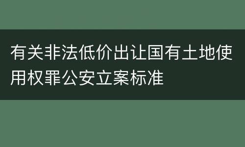 有关非法低价出让国有土地使用权罪公安立案标准