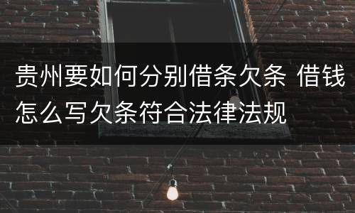贵州要如何分别借条欠条 借钱怎么写欠条符合法律法规