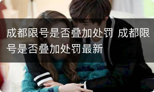 成都限号是否叠加处罚 成都限号是否叠加处罚最新