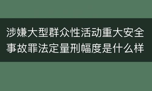 涉嫌大型群众性活动重大安全事故罪法定量刑幅度是什么样