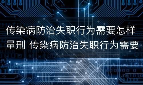 传染病防治失职行为需要怎样量刑 传染病防治失职行为需要怎样量刑呢