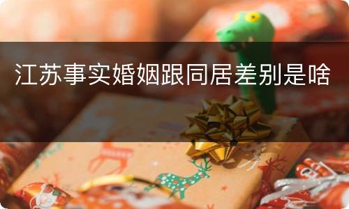 江苏事实婚姻跟同居差别是啥