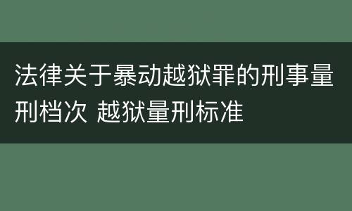 法律关于暴动越狱罪的刑事量刑档次 越狱量刑标准