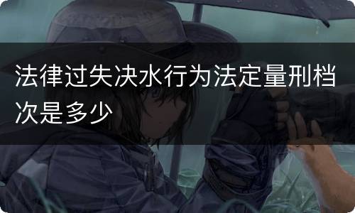 法律过失决水行为法定量刑档次是多少