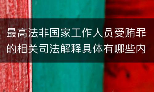 最高法非国家工作人员受贿罪的相关司法解释具体有哪些内容