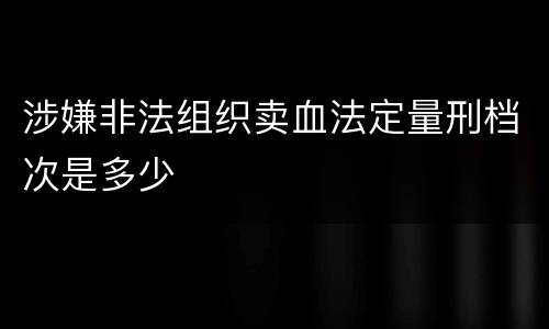涉嫌非法组织卖血法定量刑档次是多少