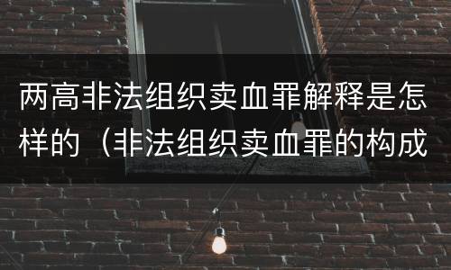 两高非法组织卖血罪解释是怎样的（非法组织卖血罪的构成要件）