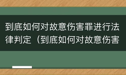 到底如何对故意伤害罪进行法律判定（到底如何对故意伤害罪进行法律判定呢）