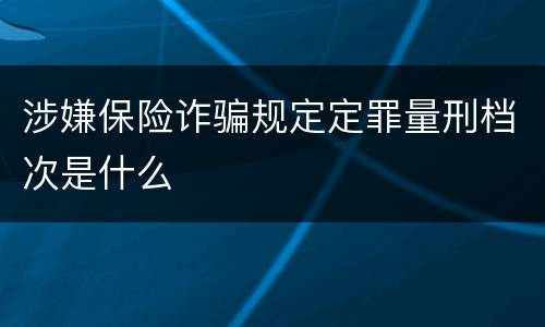 涉嫌保险诈骗规定定罪量刑档次是什么