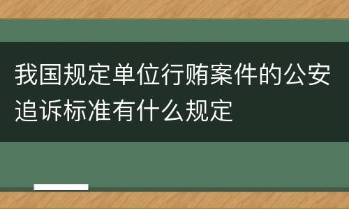 我国规定单位行贿案件的公安追诉标准有什么规定