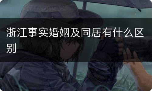 浙江事实婚姻及同居有什么区别