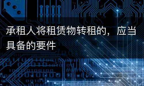承租人将租赁物转租的，应当具备的要件
