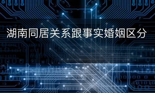 湖南同居关系跟事实婚姻区分