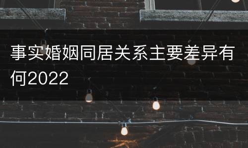 事实婚姻同居关系主要差异有何2022