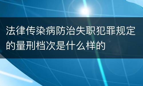 法律传染病防治失职犯罪规定的量刑档次是什么样的