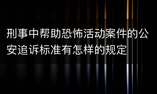 刑事中帮助恐怖活动案件的公安追诉标准有怎样的规定