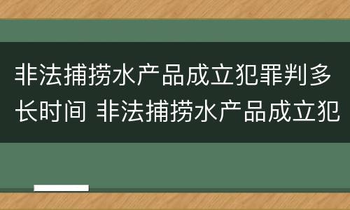 非法捕捞水产品成立犯罪判多长时间 非法捕捞水产品成立犯罪判多长时间刑期