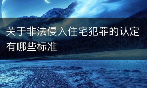关于非法侵入住宅犯罪的认定有哪些标准