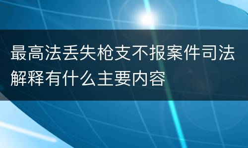 最高法丢失枪支不报案件司法解释有什么主要内容