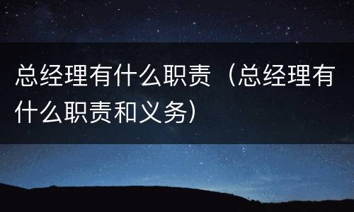 总经理有什么职责（总经理有什么职责和义务）